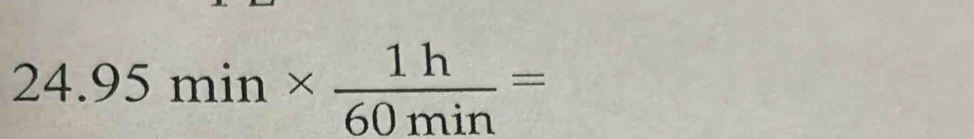 24. .95min*  1h/60min =
,-