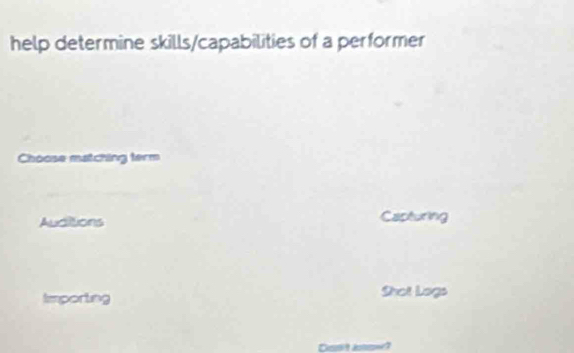 help determine skills/capabilities of a performer
Choose matching term
Auditions Capturing
Iimporting Shot Lags