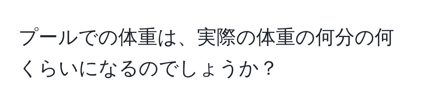 プールでの体重は、実際の体重の何分の何くらいになるのでしょうか？