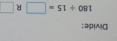 Divide:
180/ 15=□ R □