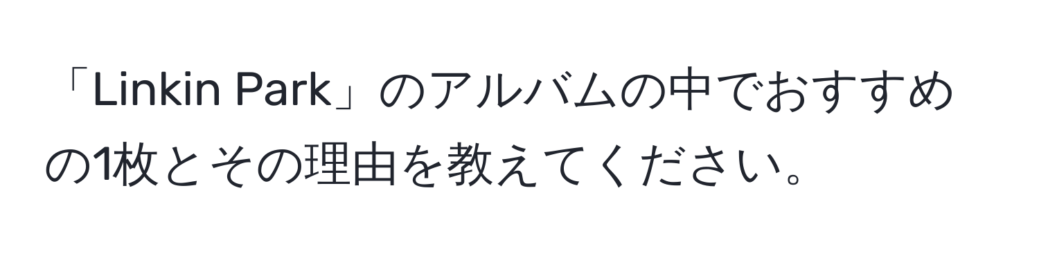 「Linkin Park」のアルバムの中でおすすめの1枚とその理由を教えてください。