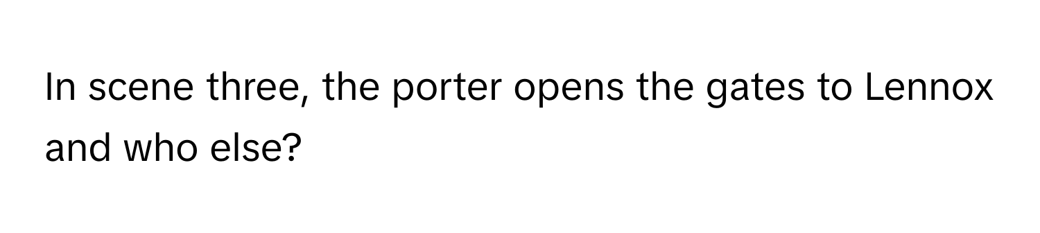 In scene three, the porter opens the gates to Lennox and who else?