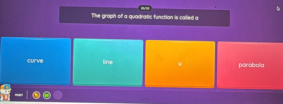 20/20
The graph of a quadratic function is called a
curve line
U
parabola
mari