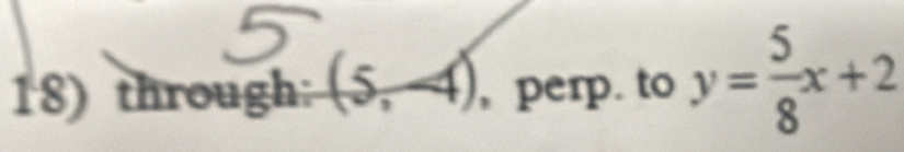 through: (5,-4) , perp. to y= 5/8 x+2