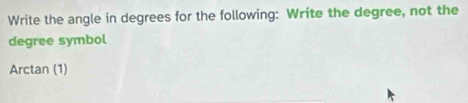 Write the angle in degrees for the following: Write the degree, not the 
degree symbol 
Arctan (1)