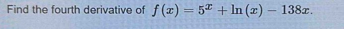 Find the fourth derivative of f(x)=5^x+ln (x)-138x.