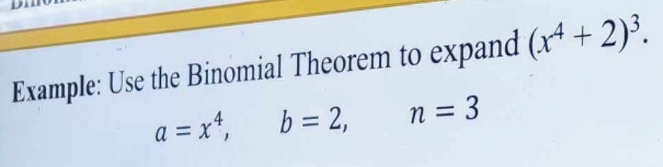 Example: Use the Binomial Theorem to expand (x^4+2)^3.
a=x^4, b=2, n=3