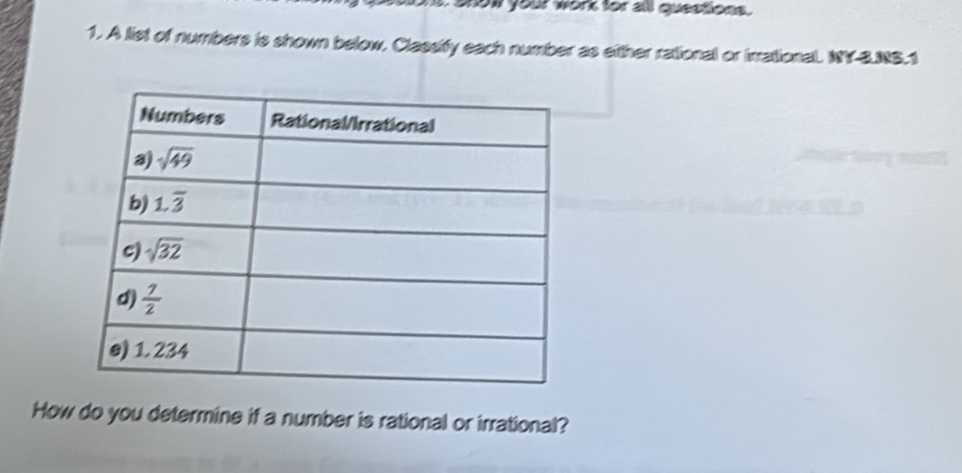 snow your work for all questions .
1. A list of numbers is shown below, Classify each number as either rational or inrational. NY-3.NS.1
How do you determine if a number is rational or irrational?