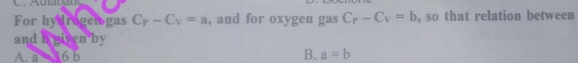 For hydrogen gas C_P-C_V=a , and for oxygen gas C_P-C_V=b , so that relation between
and b given by
A. a=16b
B. a=b