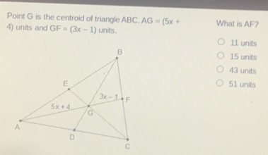 Point G is the centroid of triangle ABC. AG=(5x+ What is AF?
4) units and GF=(3x-1) units.
11 units
15 units
43 units
51 units