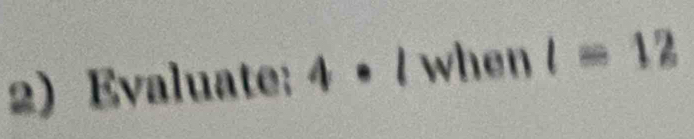 Evaluate: 4· 1 when l=12