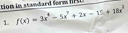 tion in standard form r 
1. f(x)=3x^4-5x^7+2x-15+18x^2