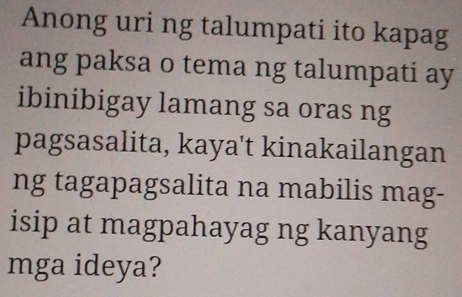 Anong uri ng talumpati ito kapag 
ang paksa o tema ng talumpati ay 
ibinibigay lamang sa oras ng 
pagsasalita, kaya't kinakailangan 
ng tagapagsalita na mabilis mag- 
isip at magpahayag ng kanyang 
mga ideya?