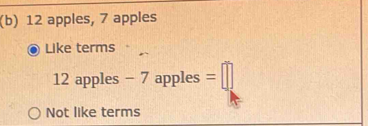 12 apples, 7 apples 
Like terms
12 apples - 7 apples =□
Not like terms