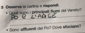 Osserva la cartina e rispondi. 
_ 
Quali sono i principali fiumi del Veneto? 
_ 
Sono affluenti del Po? Dove sfociano?