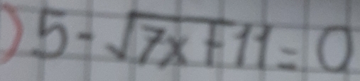 ) 5-sqrt(7x+11)=0