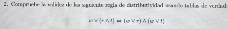 Compruebe la validez de las siguiente regla de distributividad usando tablas de verdad:
vee (rwedge t)Leftrightarrow (wvee r)wedge (wvee t)