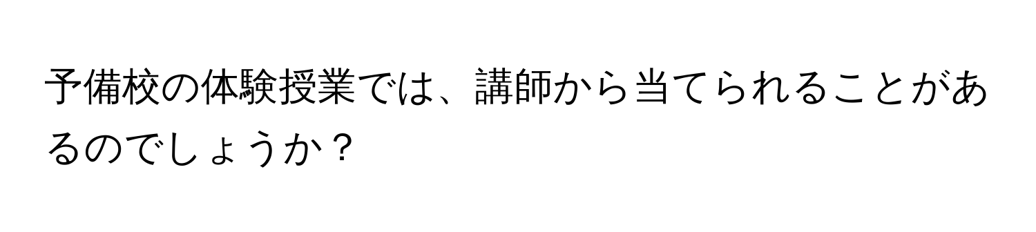 予備校の体験授業では、講師から当てられることがあるのでしょうか？