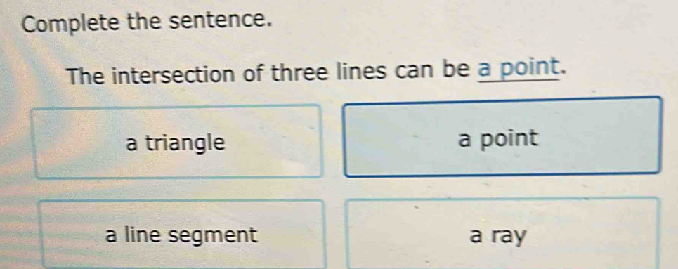 Complete the sentence.
The intersection of three lines can be a point.
a triangle a point
a line segment a ray