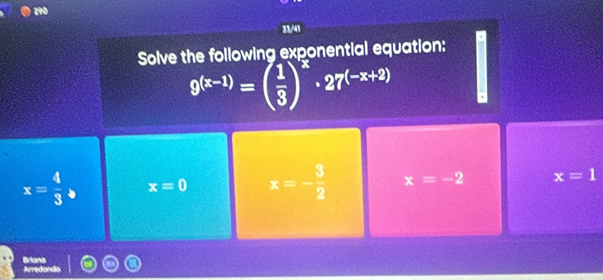 290
33/41
Solve the following exponential equation:
9^((x-1))=beginpmatrix  1/3 end(pmatrix)^x· 27^((-x+2))
x= 4/3 y x=0
x=- 3/2 
x=-2
x=1
Briana
Arredondo