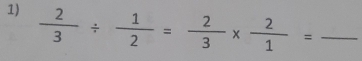  2/3 /  1/2 = 2/3 *  2/1 = _