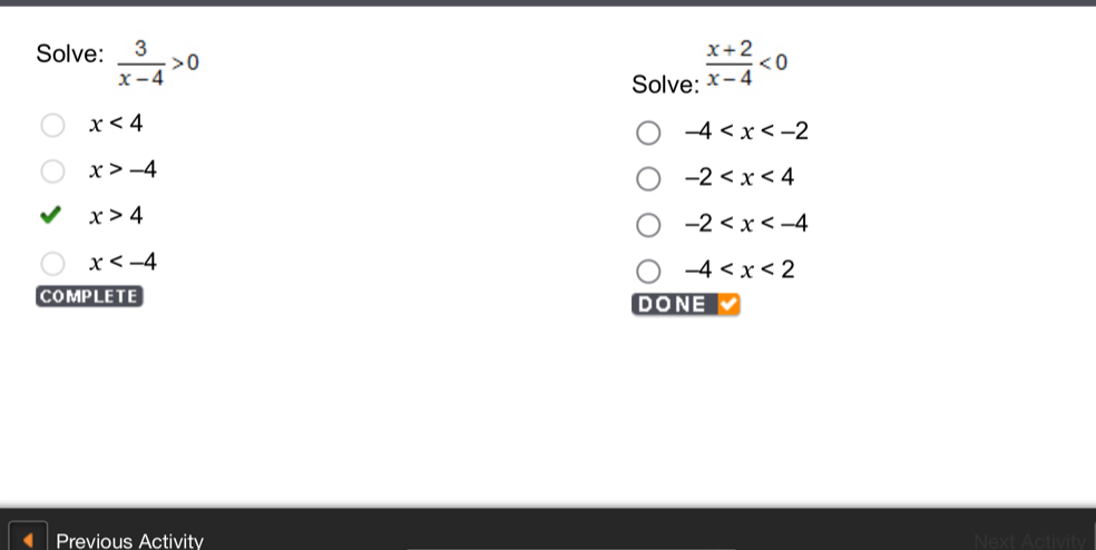 Solve:  3/x-4 >0  (x+2)/x-4 <0</tex> 
Solve:
x<4</tex>
-4
x>-4
-2
x>4
-2
x
-4
COMPLETE DONE 
Previous Activity