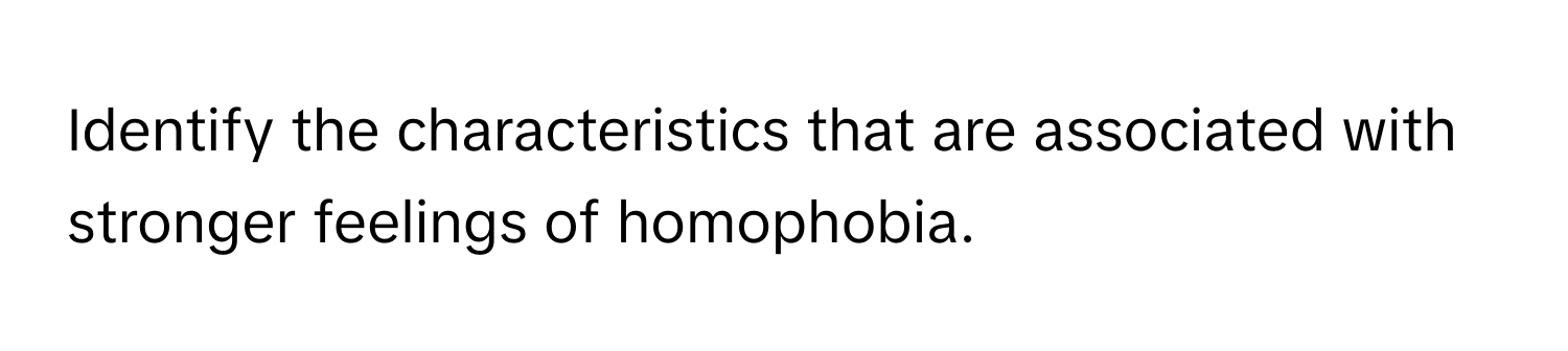 Identify the characteristics that are associated with stronger feelings of homophobia.