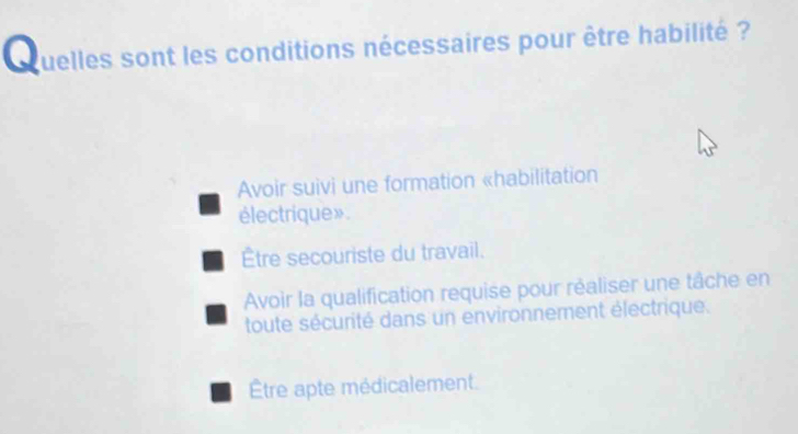 quelles sont les conditions nécessaires pour être habilité ?
Avoir suivi une formation «habilitation
électrique »
Être secouriste du travail.
Avoir la qualification requise pour réaliser une tâche en
toute sécurité dans un environnement électrique.
Être apte médicalement.