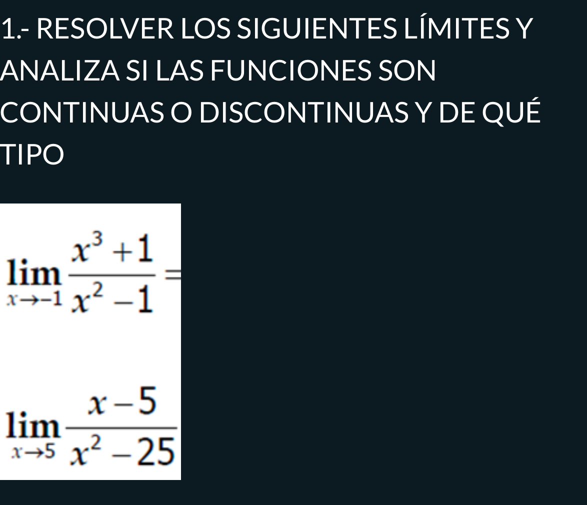 1.- RESOLVER LOS SIGUIENTES LÍMITES Y
ANALIZA SI LAS FUNCIONES SON
CONTINUAS O DISCONTINUAS Y DE QUÉ
TIPO
limlimits _xto -1 (x^3+1)/x^2-1 =