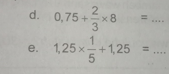 0,75+ 2/3 * 8=... 
e. 1,25*  1/5 +1,25= :... _