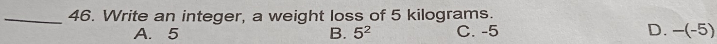 Write an integer, a weight loss of 5 kilograms.
A. 5 B. 5^2 C. -5 D. -(-5)