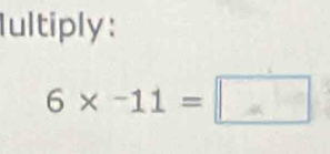 Iultiply:
6* -11=□