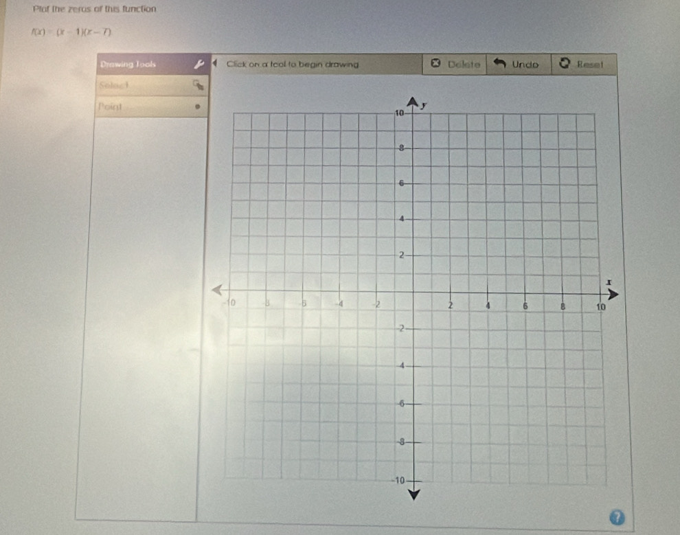 Plaf the zeras of this function
f(x)=(x-1)(x-7)
Drawing Tools Click on a tool to begin drawing Delete Undo Reset 
Solac 
Point