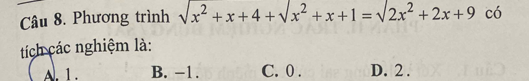 Phương trình sqrt(x^2+x+4)+sqrt(x^2+x+1)=sqrt(2x^2+2x+9) c ó
tích các nghiệm là:
A. 1. B. −1. C. 0. D. 2.