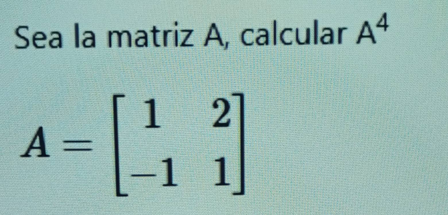 Sea la matriz A, calcular A^4
A=beginbmatrix 1&2 -1&1endbmatrix