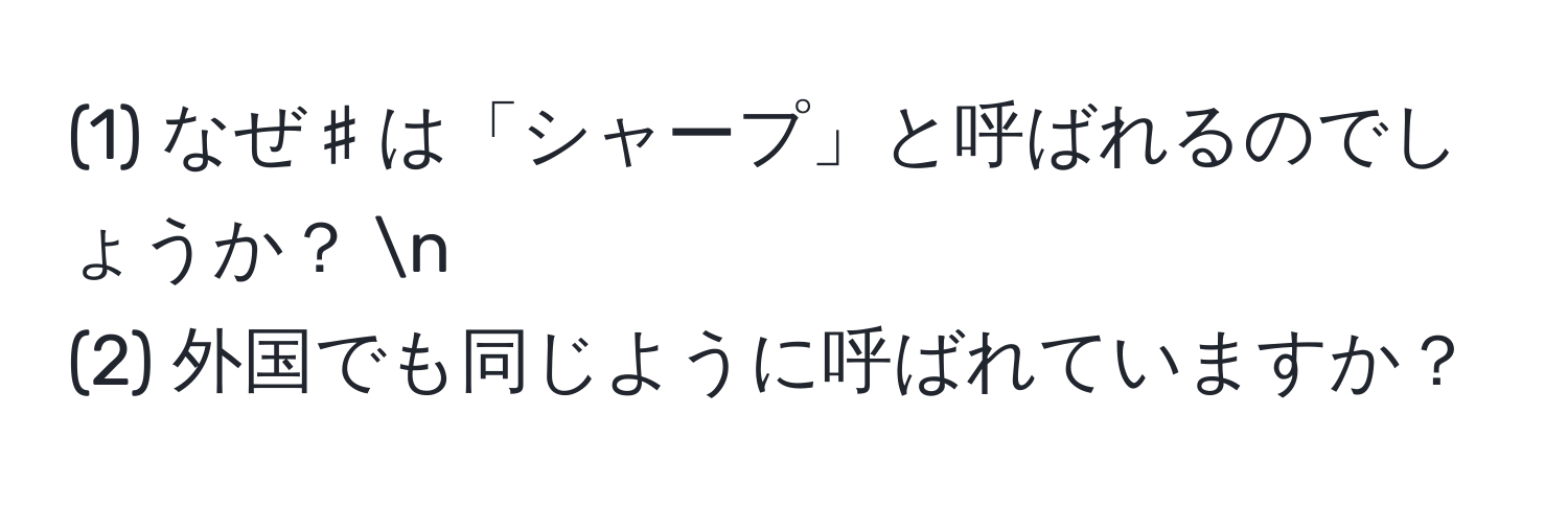 (1) なぜ♯は「シャープ」と呼ばれるのでしょうか？ n
(2) 外国でも同じように呼ばれていますか？