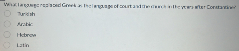 What language replaced Greek as the language of court and the church in the years after Constantine?
Turkish
Arabic
Hebrew
Latin