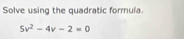 Solve using the quadratic formula,
5v^2-4v-2=0