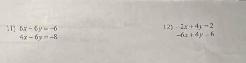 6x-6y=-6 12) -2x+4y=2
4x-6y=-8
-6x+4y=6