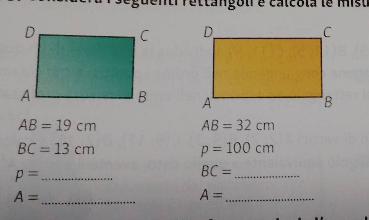 eguentrrettangoir é calcola le misu
AB=19cm
AB=32cm
BC=13cm
p=100cm
_ p=
BC= _
A= _
A= _