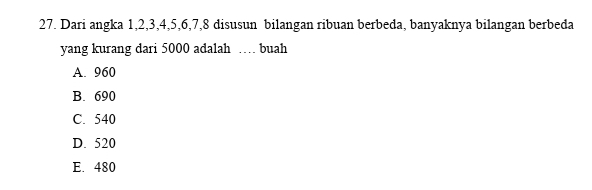 Dari angka 1, 2, 3, 4, 5, 6, 7, 8 disusun bilangan ribuan berbeda, banyaknya bilangan berbeda
yang kurang dari 5000 adalah … buah
A. 960
B. 690
C. 540
D. 520
E. 480