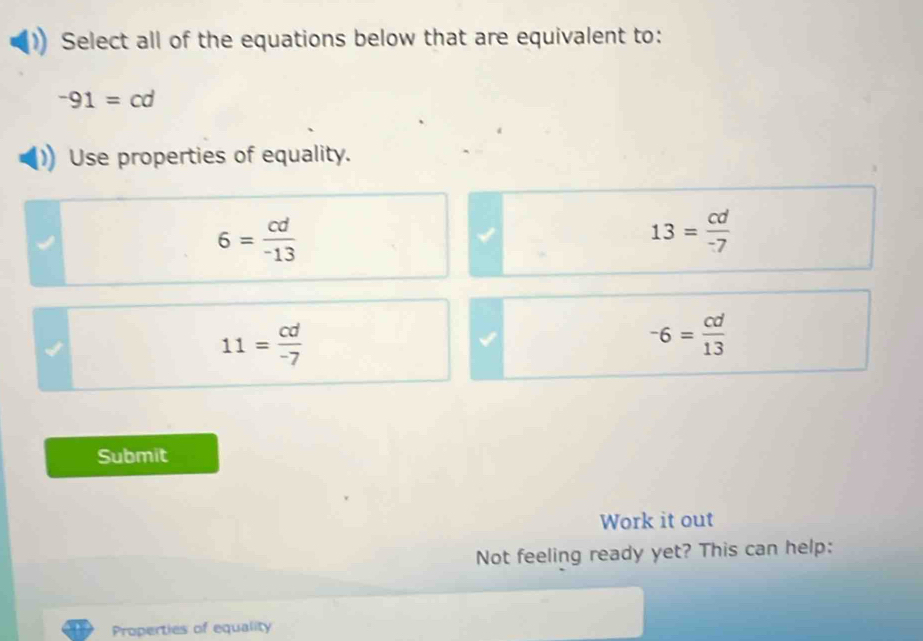 Select all of the equations below that are equivalent to:
-91=cd
Use properties of equality.
6= cd/-13 
13= cd/-7 
11= cd/-7 
-6= cd/13 
Submit
Work it out
Not feeling ready yet? This can help:
Properties of equality