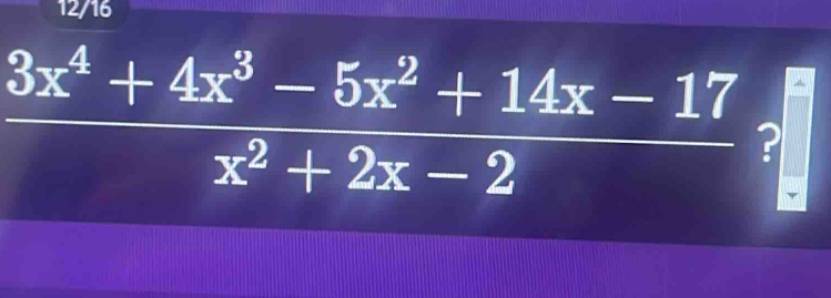 12/16
 (3x^4+4x^3-5x^2+14x-17)/x^2+2x-2  ?