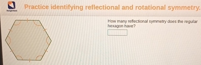 Practice identifying reflectional and rotational symmetry. 
Assignment 
How many reflectional symmetry does the regular 
hexagon have?