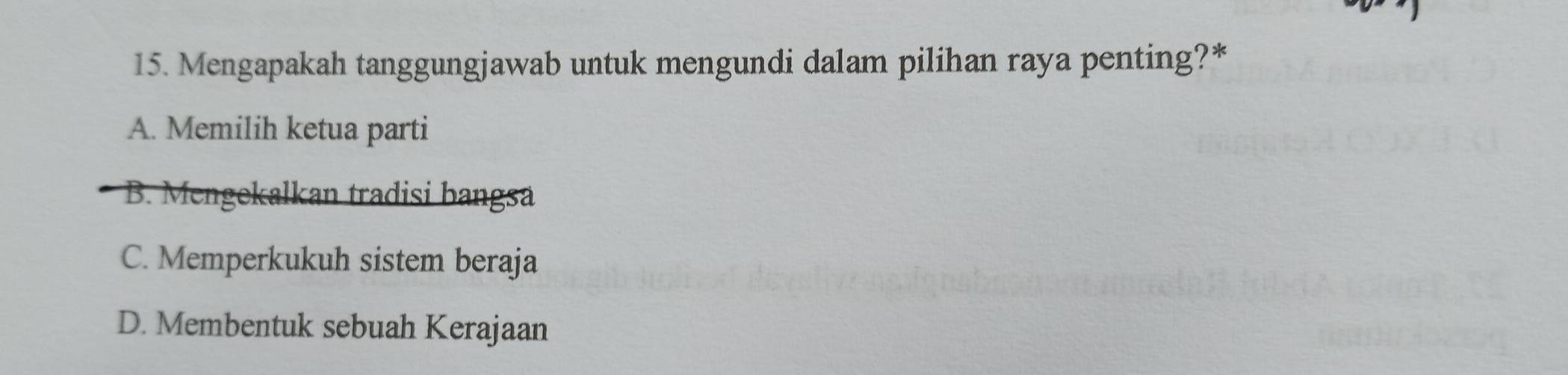 Mengapakah tanggungjawab untuk mengundi dalam pilihan raya penting?*
A. Memilih ketua parti
B. Mengekalkan tradisi bangsa
C. Memperkukuh sistem beraja
D. Membentuk sebuah Kerajaan