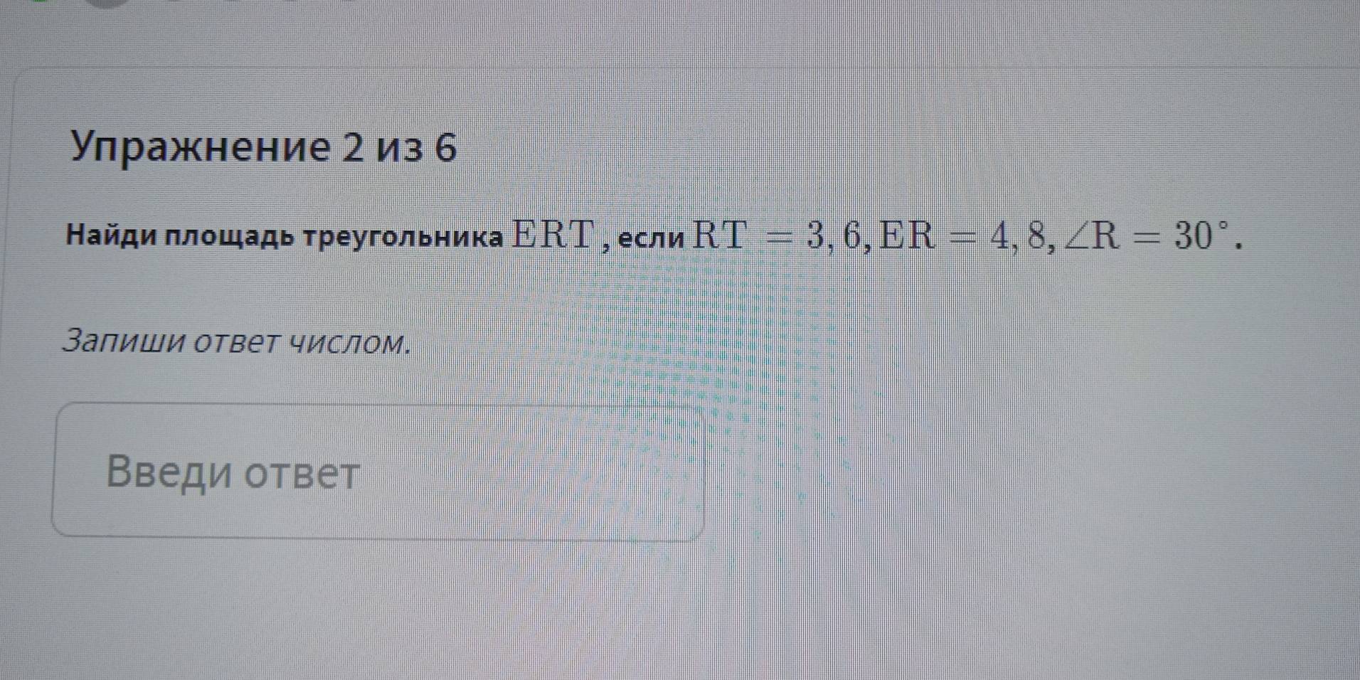 Улражнение 2 из 6 
Найди πлοщадь τреугольника ΕRΤ , если RT=3, 6, ER=4, 8, ∠ R=30°. 
Залиши ответ числом. 
Введи ответ