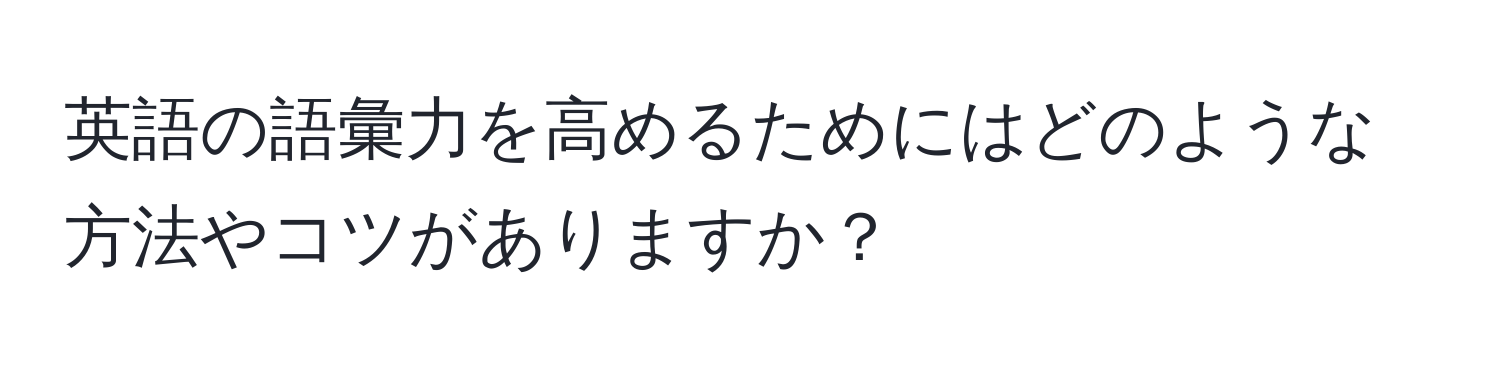 英語の語彙力を高めるためにはどのような方法やコツがありますか？