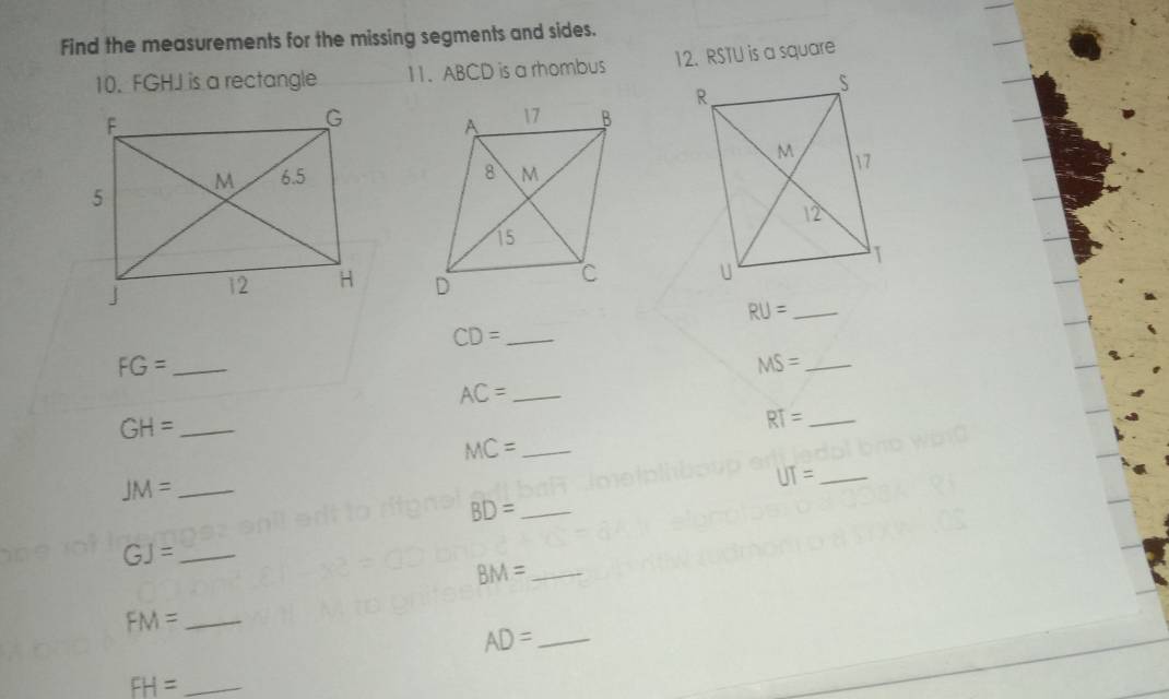 Find the measurements for the missing segments and sides. 
10. FGHJ is a rectangle 11. ABCD is a rhombus 12. RSTU is a square

RU= _
CD= _ 
_ FG=
_ MS=
AC= _
GH= _ 
_ RT=
_ MC=
JM= _ 
_ UT=
_ BD=
_ GJ=
BM= _ 
_ FM=
AD= _ 
_ FH=