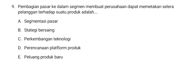 Pembagian pasar ke dalam segmen membuat perusahaan dapat memetakan selera
pelanggan terhadap suatu produk adalah....
A. Segmentasi pasar
B. Stategi bersaing
C. Perkembangan teknologi
D. Perencanaan platflorm produk
E. Peluang produk baru