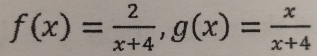 f(x)= 2/x+4 , g(x)= x/x+4 